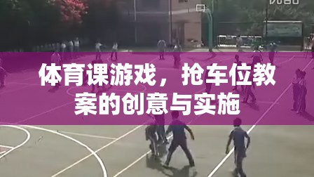搶車位，激發(fā)體育課堂活力的創(chuàng)意游戲教案