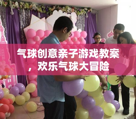 歡樂氣球大冒險，創(chuàng)意親子游戲教案