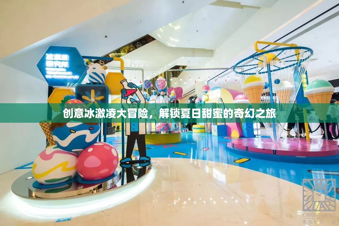 創(chuàng)意冰激凌大冒險(xiǎn)，解鎖夏日甜蜜的奇幻之旅