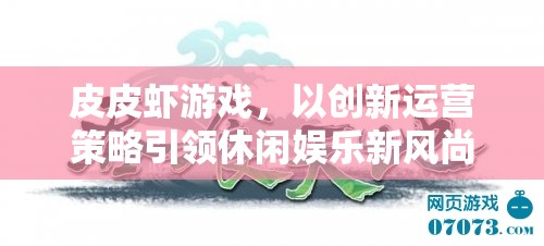 皮皮蝦游戲，以創(chuàng)新運(yùn)營(yíng)策略引領(lǐng)休閑娛樂新風(fēng)尚