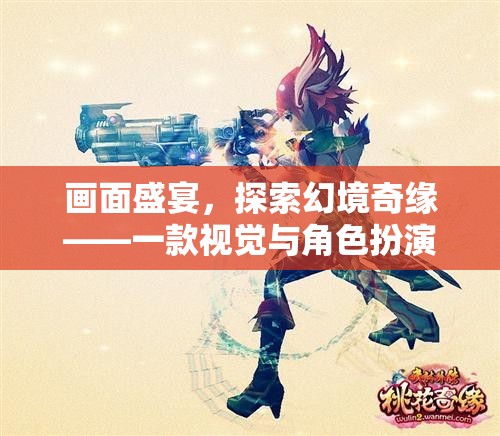 探索幻境奇緣，畫面盛宴與角色扮演的雙重冒險