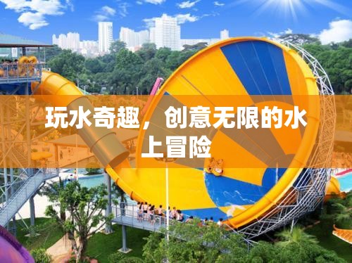 玩水奇趣，創(chuàng)意無限的水上冒險之旅