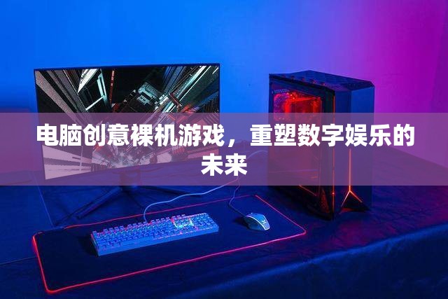 電腦創(chuàng)意裸機(jī)游戲，重塑數(shù)字娛樂的未來(lái)