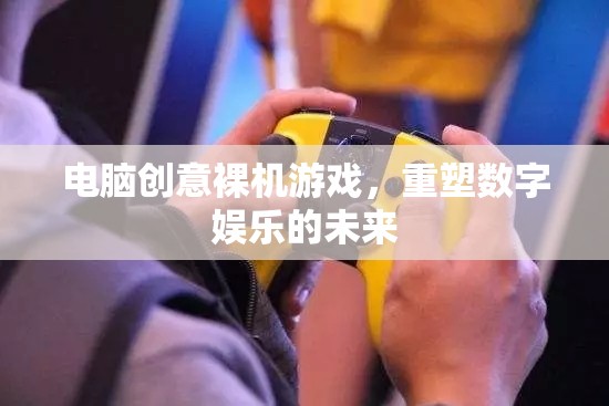 電腦創(chuàng)意裸機(jī)游戲，重塑數(shù)字娛樂的未來(lái)