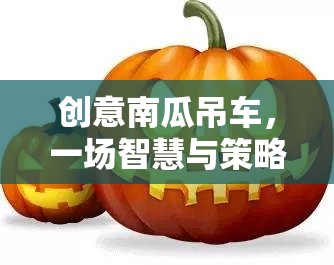 智慧與策略的南瓜盛宴，創(chuàng)意南瓜吊車