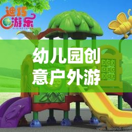 創(chuàng)意戶外游戲，打造幼兒園夢(mèng)幻樂園的奇妙之旅