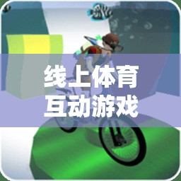 數字新篇章，線上體育互動游戲重塑運動樂趣