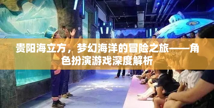貴陽海立方，解鎖夢幻海洋的冒險之旅——角色扮演游戲深度解析