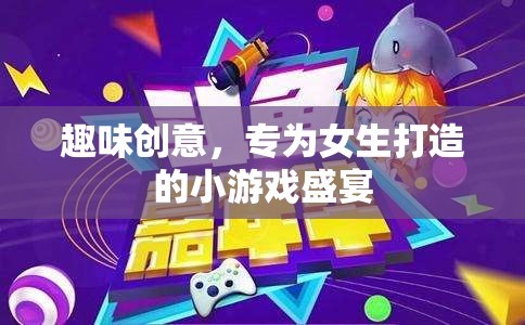 女生專屬，趣味創(chuàng)意小游戲盛宴