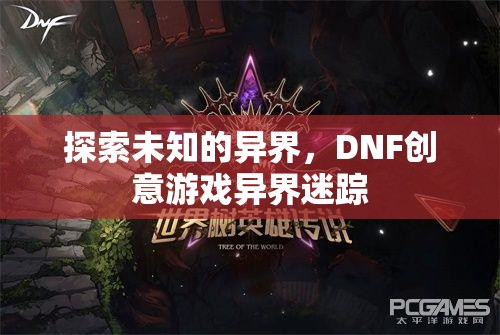 DNF創(chuàng)意游戲，探索未知的異界之旅——異界迷蹤