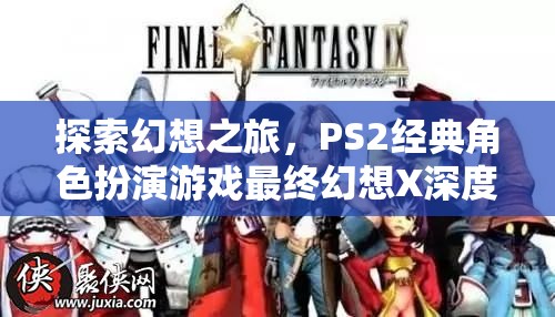最終幻想X，深度解析PS2經(jīng)典角色扮演游戲