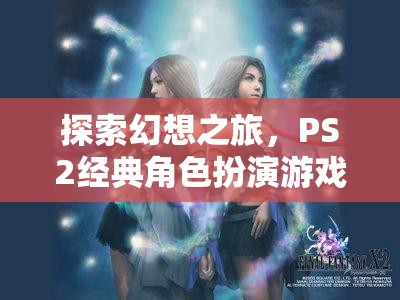 最終幻想X，深度解析PS2經(jīng)典角色扮演游戲
