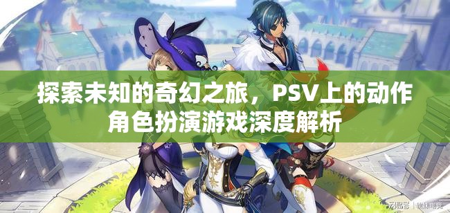 探索未知的奇幻之旅，PSV動作角色扮演游戲深度解析  第3張