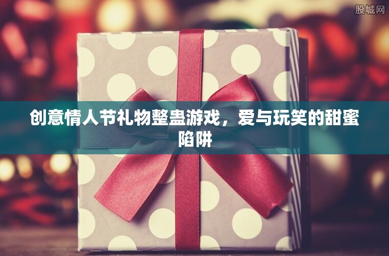 情人節(jié)創(chuàng)意整蠱，愛與玩笑的甜蜜陷阱