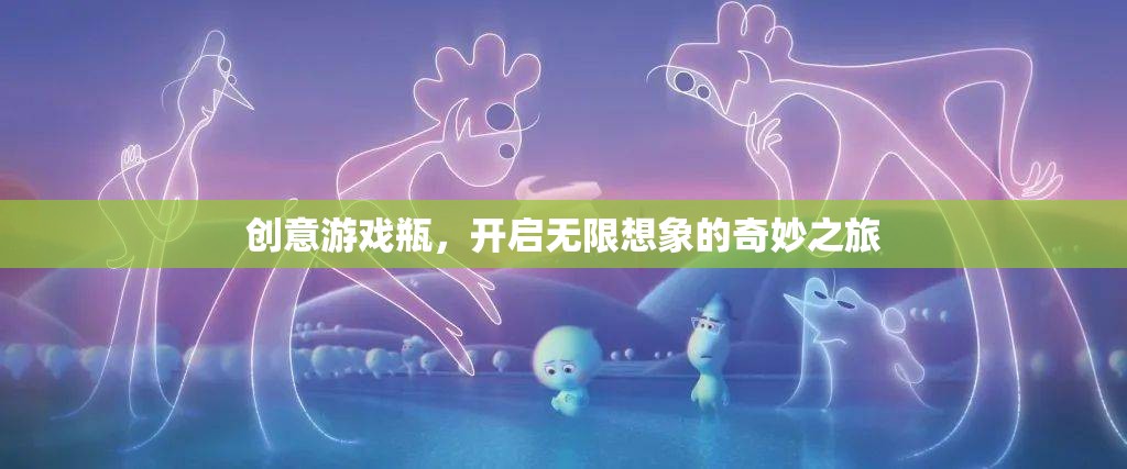 創(chuàng)意游戲瓶，開啟無限想象的奇妙之旅