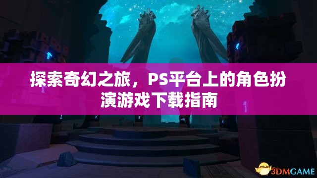 探索奇幻之旅，PS平臺角色扮演游戲下載指南