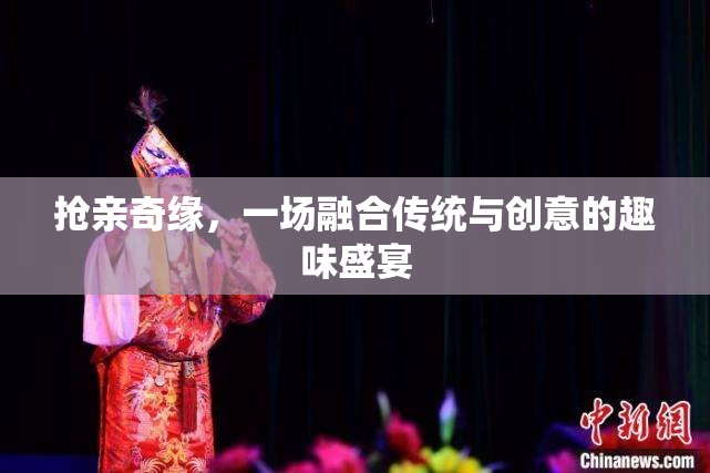 傳統(tǒng)與創(chuàng)意的碰撞，搶親奇緣的趣味盛宴
