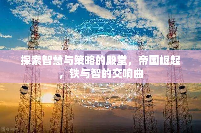 探索智慧與策略的殿堂，帝國崛起，鐵與智的交響曲