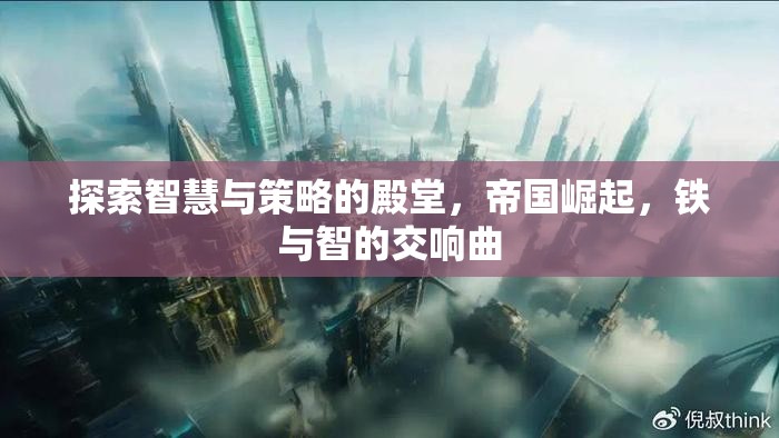 探索智慧與策略的殿堂，帝國崛起，鐵與智的交響曲