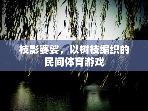 枝影婆娑，樹枝編織的民間體育游戲魅力