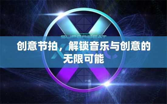 創(chuàng)意節(jié)拍，解鎖音樂與創(chuàng)意的無限潛能
