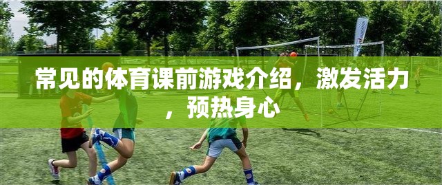 激發(fā)活力，預(yù)熱身心，常見體育課前游戲介紹