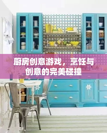 廚房創(chuàng)意游戲，烹飪與創(chuàng)意的激情碰撞