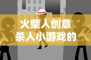 火柴人創(chuàng)意殺人，策略與創(chuàng)意的奇妙碰撞