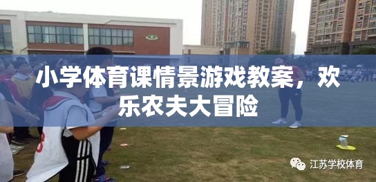 歡樂農(nóng)夫大冒險，小學(xué)體育課的情景游戲教案設(shè)計