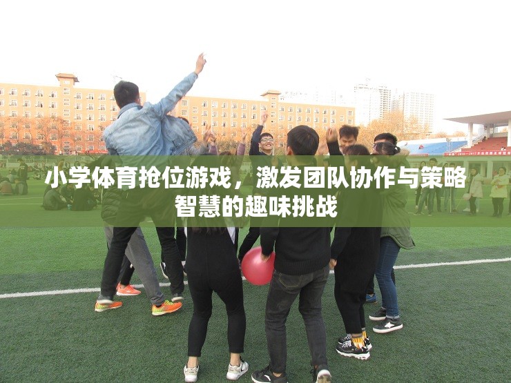 小學(xué)體育搶位游戲，團(tuán)隊(duì)協(xié)作與策略智慧的趣味挑戰(zhàn)