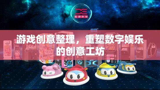 游戲創(chuàng)意整理，重塑數(shù)字娛樂的創(chuàng)意工坊