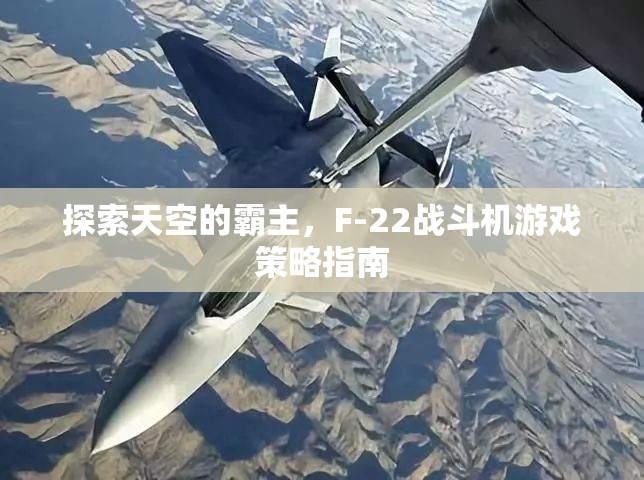 F-22戰(zhàn)斗機，探索天空霸主的游戲策略指南