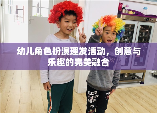 創(chuàng)意與樂趣并重，幼兒角色扮演理發(fā)活動