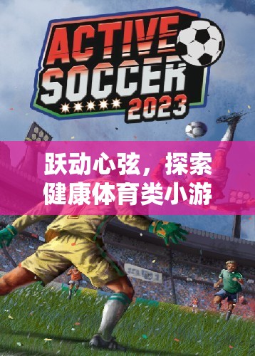 躍動(dòng)心弦，解鎖健康體育類小游戲的無限樂趣