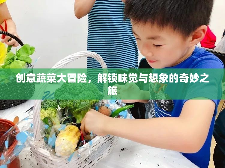 創(chuàng)意蔬菜大冒險(xiǎn)，解鎖味覺與想象的奇妙旅程