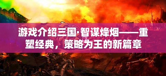 重塑經(jīng)典，策略為王，三國·智謀烽煙新篇章