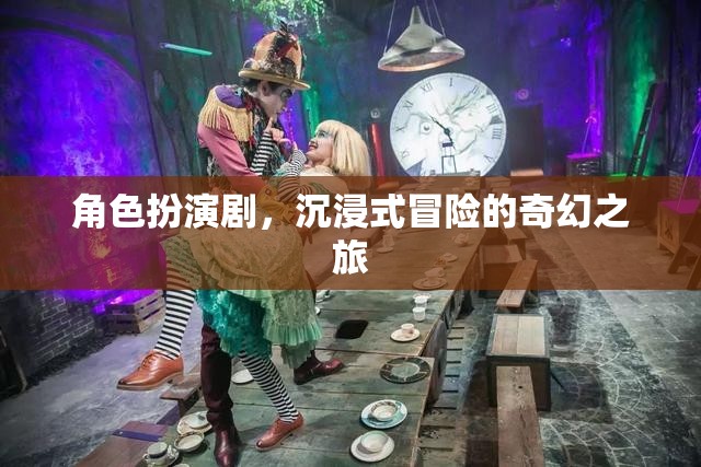 奇幻之旅，角色扮演劇的沉浸式冒險