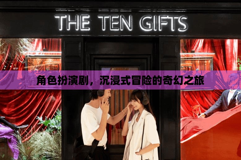 奇幻之旅，角色扮演劇的沉浸式冒險