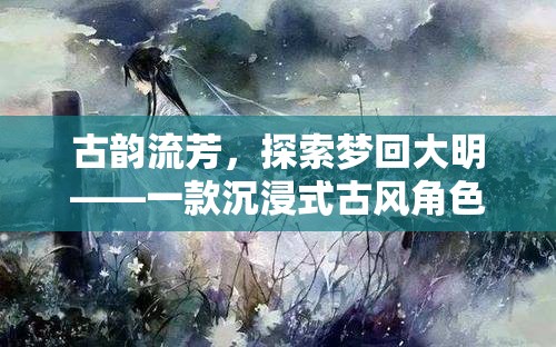 夢(mèng)回大明，古風(fēng)沉浸式角色扮演游戲