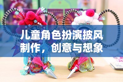 創(chuàng)意與想象的奇妙之旅，兒童角色扮演披風(fēng)的DIY制作