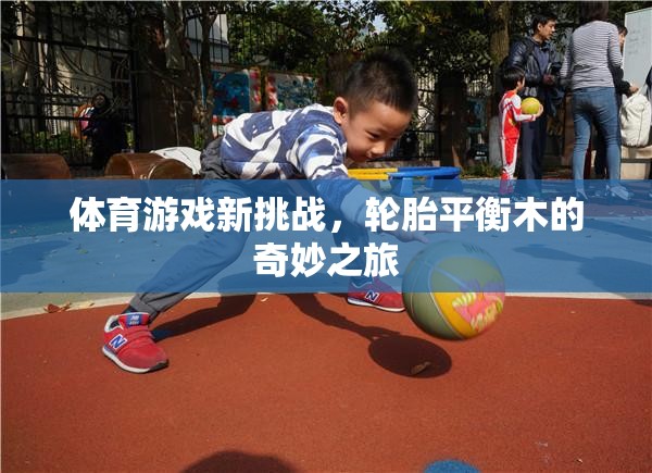 輪胎平衡木，體育游戲的新挑戰(zhàn)與奇妙之旅  第3張
