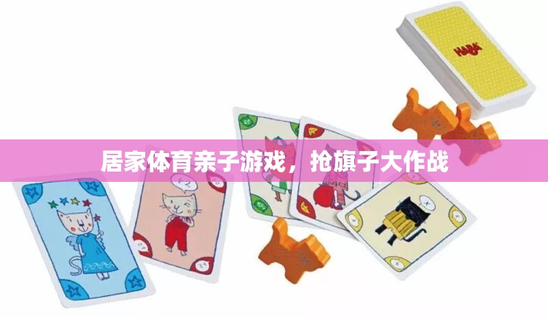 家庭歡樂(lè)時(shí)光，搶旗子大作戰(zhàn)的親子體育游戲