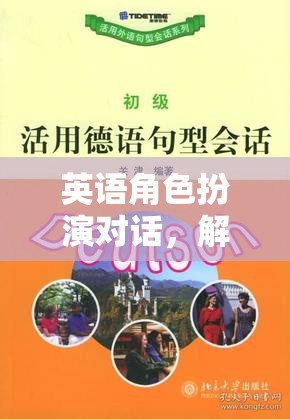 解鎖語(yǔ)言魅力的奇幻之旅，英語(yǔ)角色扮演對(duì)話(huà)的魅力探索
