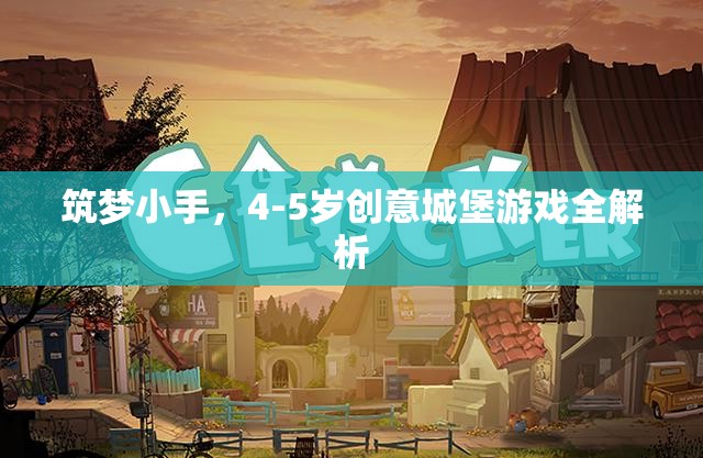 筑夢小手，4-5歲兒童創(chuàng)意城堡游戲全解析