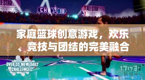 家庭籃球創(chuàng)意游戲，歡樂(lè)、競(jìng)技與團(tuán)結(jié)的完美融合