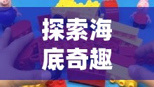探索海底奇趣，海綿寶寶的創(chuàng)意生活游戲