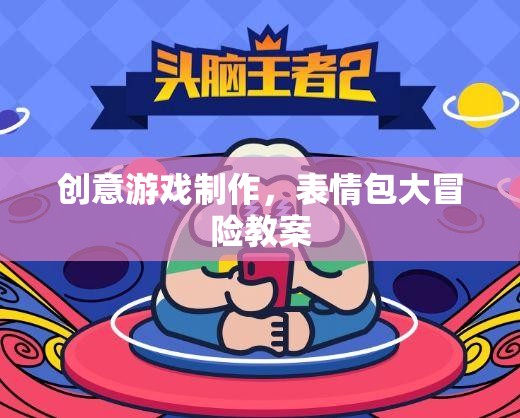 創(chuàng)意游戲制作，打造表情包大冒險(xiǎn)的趣味教案