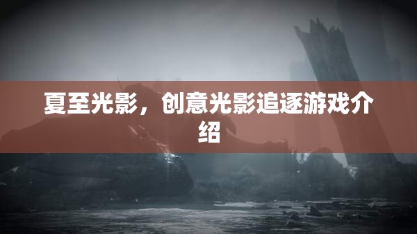 夏至光影，探索創(chuàng)意光影追逐游戲的樂趣