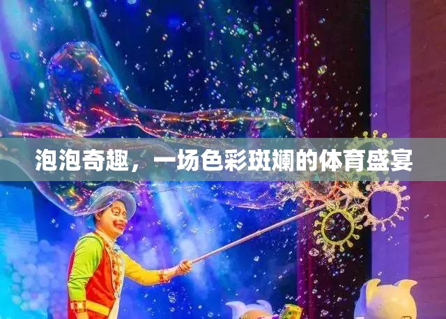 泡泡奇趣，一場(chǎng)色彩斑斕的體育盛宴
