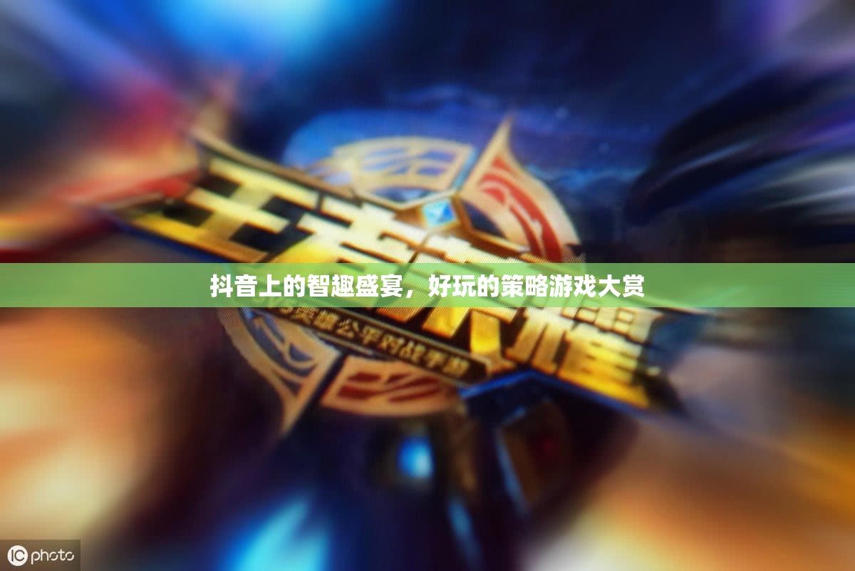 抖音智趣盛宴，解鎖好玩的策略游戲大賞